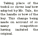 Text Box: Taking place of the trefoil or clover leaf bow adopted by Mr. Yale, for the handle or bow of the key. This change being made on account of so many competitors having imitated the original.